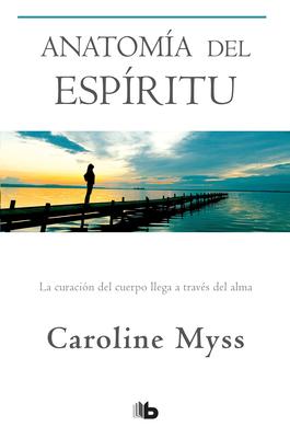 Anatoma del Espritu: La Curacin del Cuerpo Llega a Travs del Alma / Anatomy of the Spirit