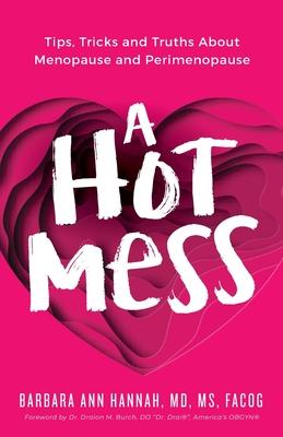 A Hot Mess: Tips, Tricks and Truths About Menopause and Perimenopause