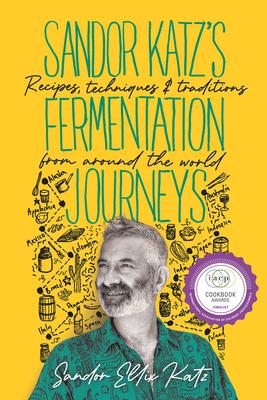 Sandor Katz's Fermentation Journeys: Recipes, Techniques, and Traditions from Around the World