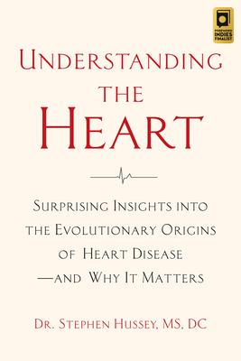 Understanding the Heart: Surprising Insights Into the Evolutionary Origins of Heart Disease--And Why It Matters