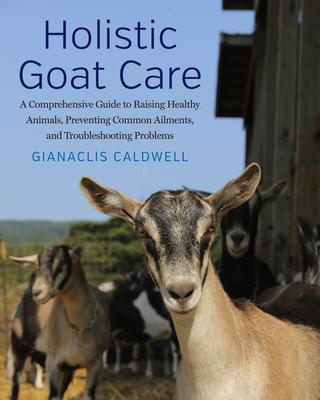 Holistic Goat Care: A Comprehensive Guide to Raising Healthy Animals, Preventing Common Ailments, and Troubleshooting Problems Subscription