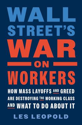 Wall Street's War on Workers: How Mass Layoffs and Greed Are Destroying the Working Class and What to Do about It