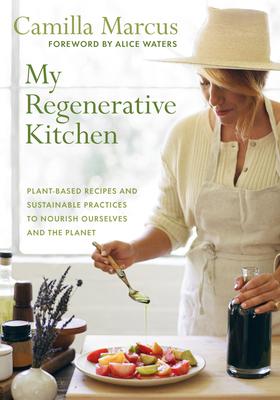 My Regenerative Kitchen: Plant-Based Recipes and Sustainable Practices to Nourish Ourselves and the Planet