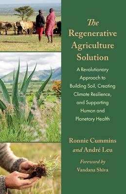 The Regenerative Agriculture Solution: A Revolutionary Approach to Building Soil, Creating Climate Resilience, and Supporting Human and Planetary Heal