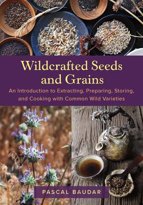 Wildcrafted Seeds and Grains: An Introduction to Extracting, Preparing, Storing, and Cooking with Common Wild Varieties Subscription