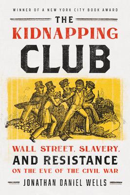 The Kidnapping Club: Wall Street, Slavery, and Resistance on the Eve of the Civil War