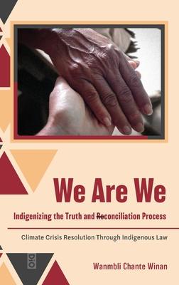 We Are We: Indigenizing the Truth and Reconciliation Process: Climate Crisis Resolution Through Indigenous Law