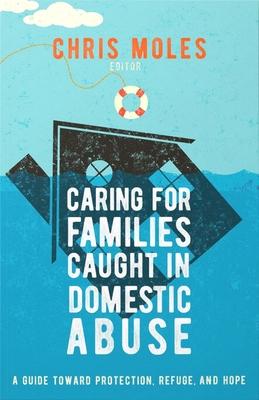 Caring for Families Caught in Domestic Abuse: A Guide Toward Protection, Refuge, and Hope