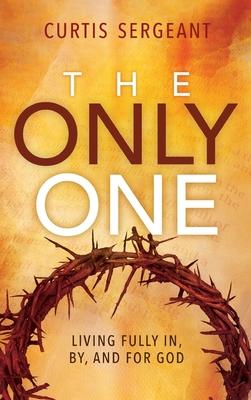 The Only One: Living Fully In, By, and For God