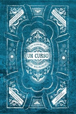 Un Glosario de Un Curso de Milagros: Un facilitador para leer Un Curso de Milagros, y permitir que sus ideas se conviertan en tu realidad.