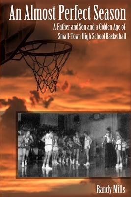 An Almost Perfect Season: A Father and Son and a Golden Age of Small-Town High School Basketball