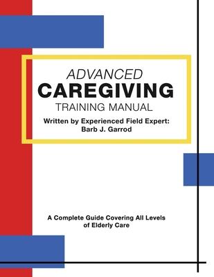 Advanced Caregiving Training Manual: A Complete Guide Covering All Levels of Elderly Care