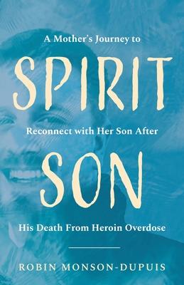 Spirit Son: A Mother's Journey to Reconnect with Her Son After His Death From Heroin Overdose