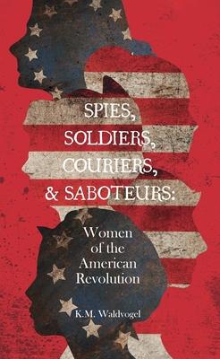 Spies, Soldiers, Couriers, & Saboteurs: Women of the American Revolution