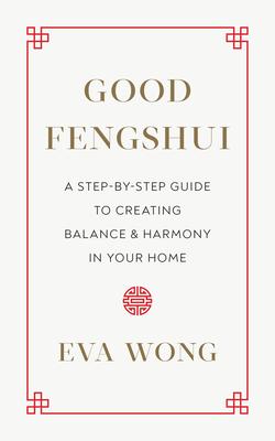 Good Fengshui: A Step-By-Step Guide to Creating Balance and Harmony in Your Home