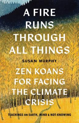 A Fire Runs Through All Things: Zen Koans for Facing the Climate Crisis