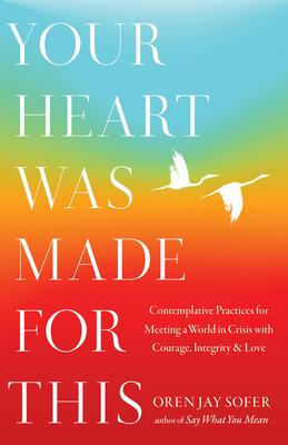 Your Heart Was Made for This: Contemplative Practices for Meeting a World in Crisis with Courage, Integrity, and Love