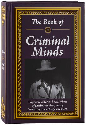 The Book of Criminal Minds: Forgeries, Robberies, Heists, Crimes of Passion, Murders, Money Laundering, Con Artistry, and More