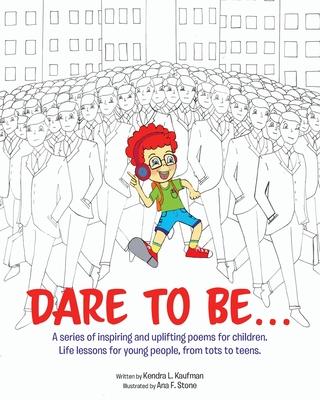 Dare to Be...: A series of inspiring and uplifting poems for children. Life lessons for young people, from tots to teens.