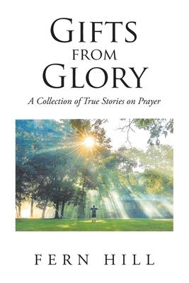 Gifts from Glory: A Collection of True Stories on Prayer