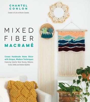 Mixed Fiber Macram: Create Handmade Home Dcor with Unique, Modern Techniques Featuring Colorful Wool Roving, Ribbons, Cords, Raffia and R