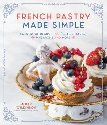 French Pastry Made Simple: Foolproof Recipes for clairs, Tarts, Macarons and More