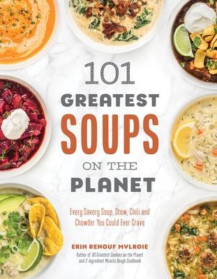 101 Greatest Soups on the Planet: Every Savory Soup, Stew, Chili and Chowder You Could Ever Crave