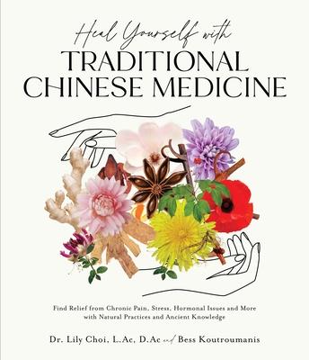 Heal Yourself with Traditional Chinese Medicine: Find Relief from Chronic Pain, Stress, Hormonal Issues and More with Natural Practices and Ancient Kn