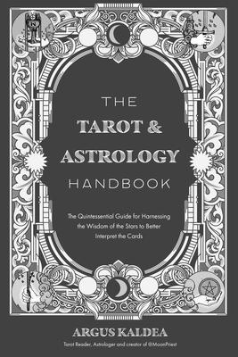 The Tarot & Astrology Handbook: The Quintessential Guide for Harnessing the Wisdom of the Stars to Better Interpret the Cards