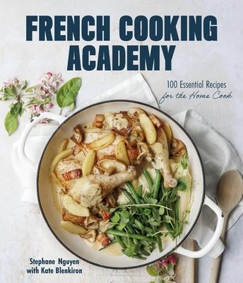 French Cooking Academy: 100 Essential Recipes for the Home Cook