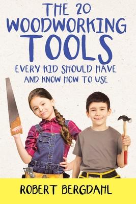 The Twenty Woodworking Tools: Every Kid Should Have and Know How to Use