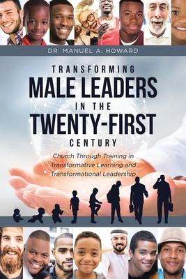 Transforming Male Leaders In The Twenty-First Century-Church Through Training in Transformative Learning and Transformational Leadership