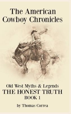 The American Cowboy Chronicles Old West Myths & Legends: The Honest Truth