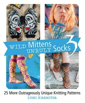 Wild Mittens and Unruly Socks 3: 25 More Outrageously Unique Knitting Patterns