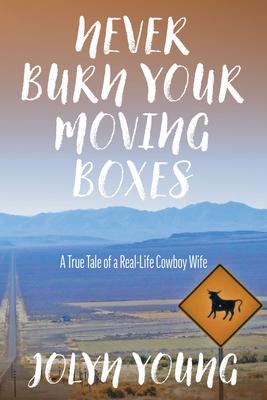 Never Burn Your Moving Boxes: A True Tale of a Real-Life Cowboy Wife