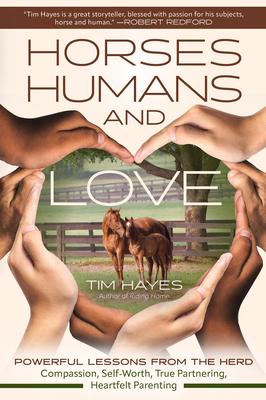 Horses, Humans, and Love: Powerful Lessons from the Herd--Compassion, Self-Worth, True Partnering, Heartfelt Parenting