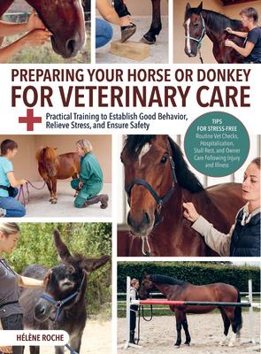 Preparing Your Horse or Donkey for Veterinary Care: Practical Training to Establish Good Behavior, Relieve Stress, and Ensure Safety