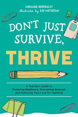 Don't Just Survive, Thrive: A Teacher's Guide to Fostering Resilience, Preventing Burnout, and Nurturing Your Love for Teaching