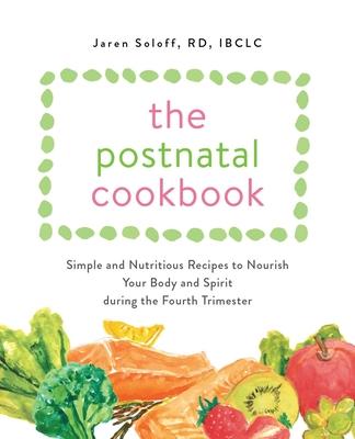 Postnatal Cookbook: Simple and Nutritious Recipes to Nourish Your Body and Spirit During the Fourth Trimester