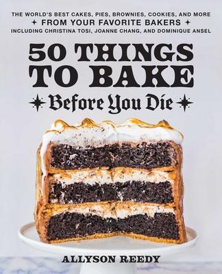 50 Things to Bake Before You Die: The World's Best Cakes, Pies, Brownies, Cookies, and More from Your Favorite Bakers, Including Christina Tosi, Joann