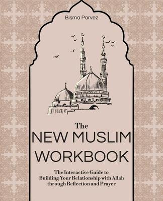 The New Muslim Workbook: The Interactive Guide to Building Your Relationship with Allah Through Reflection and Prayer