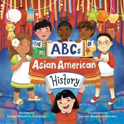 The ABCs of Asian American History: A Celebration from A to Z of All Asian Americans, from Bangladeshi Americans to Vietnamese Americans