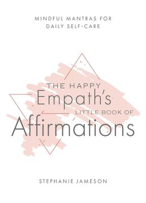 Happy Empath's Little Book of Affirmations: Mindful Mantras for Daily Self-Care