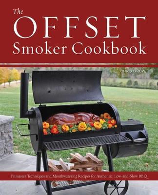 Offset Smoker Cookbook: Pitmaster Techniques and Mouthwatering Recipes for Authentic, Low-And-Slow BBQ