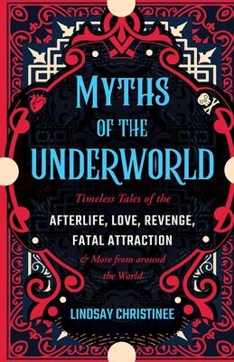 Myths of the Underworld: Timeless Tales of the Afterlife, Love, Revenge, Fatal Attraction and More from Around the World (Includes Stories abou