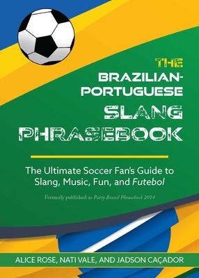 The Brazilian-Portuguese Slang Phrasebook: The Ultimate Soccer Fan's Guide to Slang, Music, Fun and Futebol