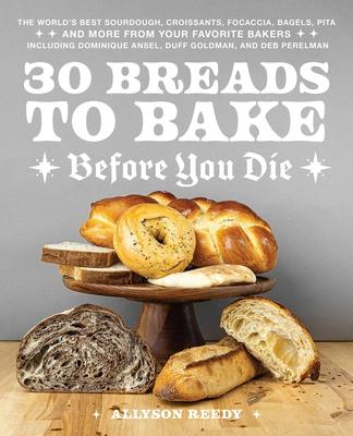 30 Breads to Bake Before You Die: The World's Best Sourdough, Croissants, Focaccia, Bagels, Pita, and More from Your Favorite Bakers (Including Domini Subscription