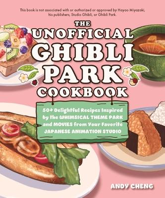 The Unofficial Ghibli Park Cookbook: 50+ Delightful Recipes Inspired by the Whimsical Theme Park and Movies from Your Favorite Japanese Animation Stud