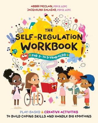 The Self-Regulation Workbook for 3- To 5-Year-Olds: Play-Based and Creative Activities to Build Coping Skills and Handle Big Emotions