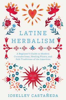 Latine Herbalism: A Beginner's Guide to Modern Curanderismo, Healing Plants, and Folk Traditions of the Americas Subscription